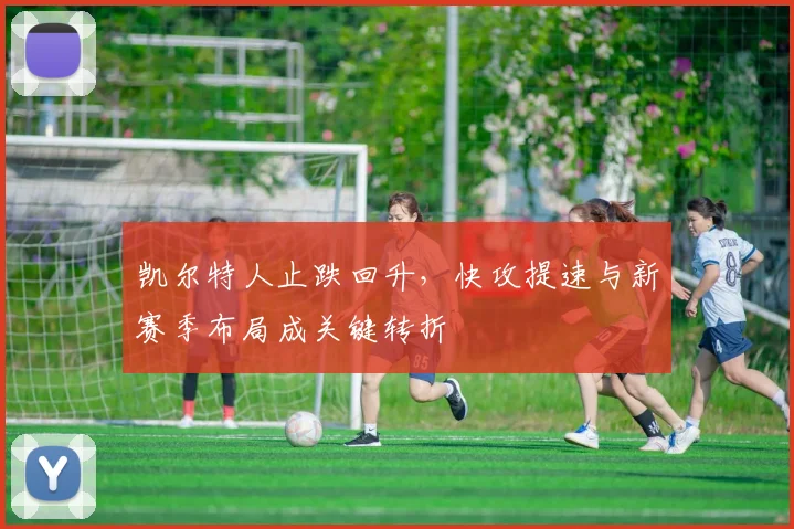 凯尔特人止跌回升，快攻提速与新赛季布局成关键转折