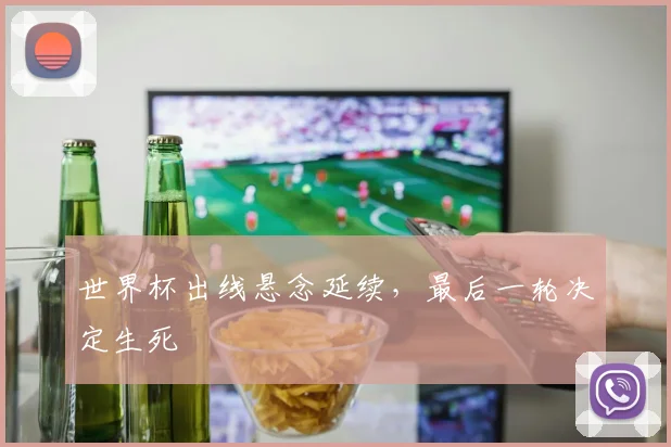 世界杯出线悬念延续，最后一轮决定生死