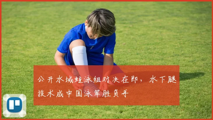 公开水域蛙泳组对决在即，水下腿技术成中国泳军胜负手