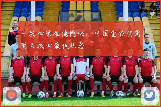 一发回暖难掩隐忧，中国金花仍需时间找回最佳状态