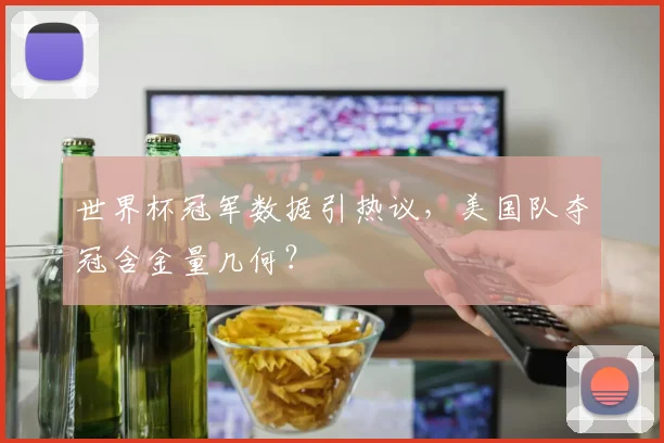 世界杯冠军数据引热议，美国队夺冠含金量几何？