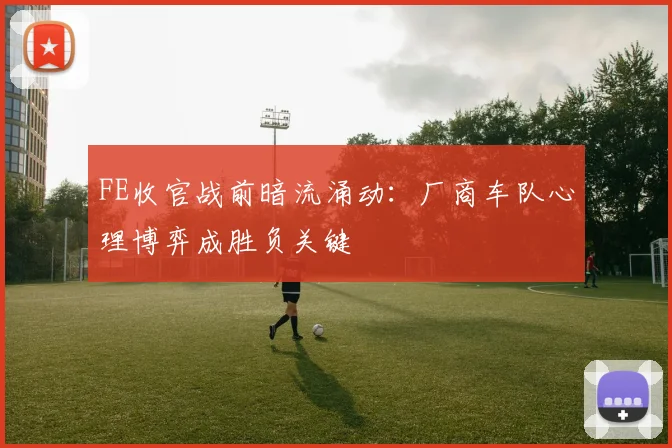 FE收官战前暗流涌动：厂商车队心理博弈成胜负关键