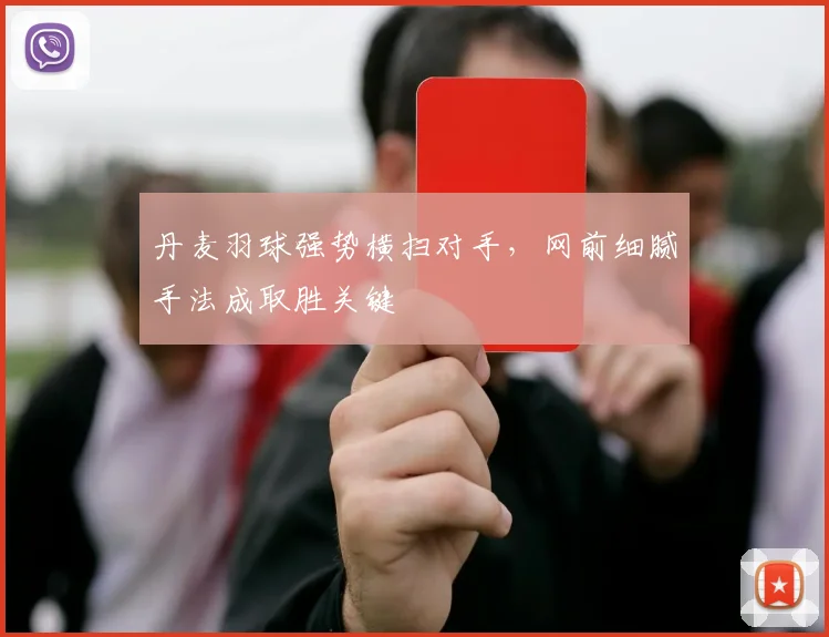 丹麦羽球强势横扫对手，网前细腻手法成取胜关键