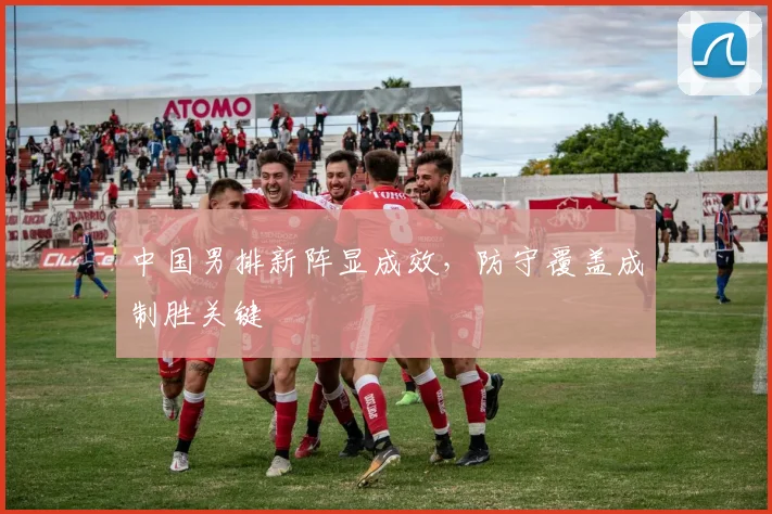 中国男排新阵显成效，防守覆盖成制胜关键