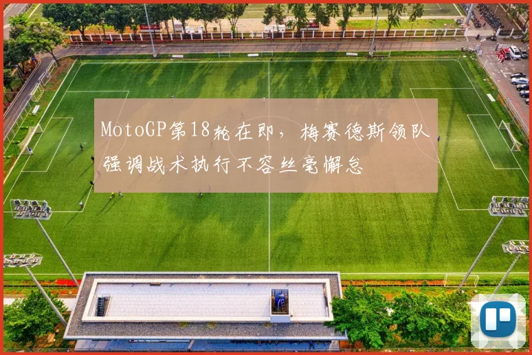 MotoGP第18轮在即，梅赛德斯领队强调战术执行不容丝毫懈怠