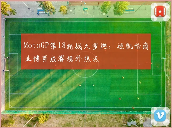 MotoGP第18轮战火重燃，迈凯伦商业博弈成赛场外焦点