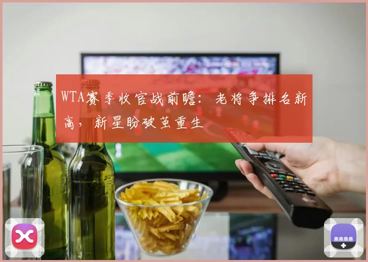 WTA赛季收官战前瞻：老将争排名新高，新星盼破茧重生