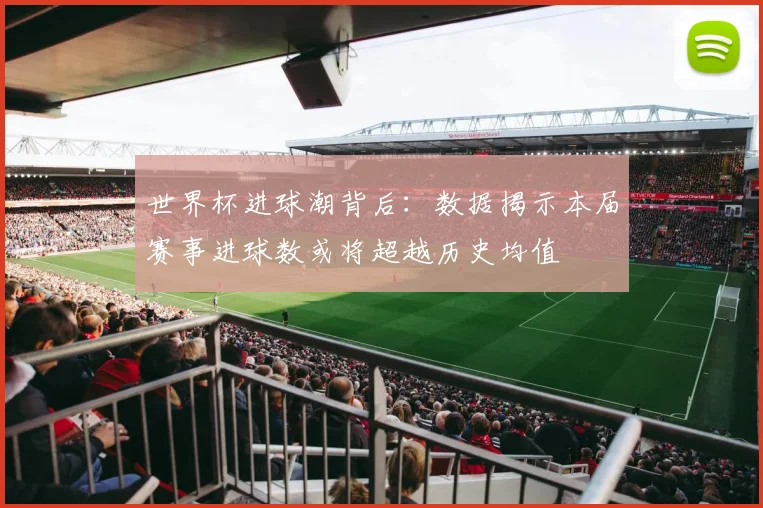 世界杯进球潮背后：数据揭示本届赛事进球数或将超越历史均值