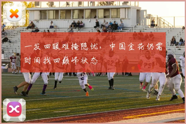 一发回暖难掩隐忧，中国金花仍需时间找回巅峰状态