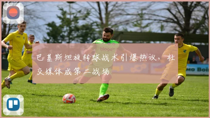 巴基斯坦旋转球战术引爆热议，社交媒体成第二战场