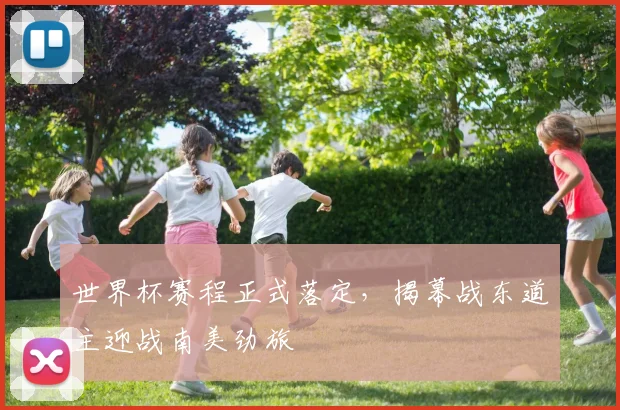 世界杯赛程正式落定，揭幕战东道主迎战南美劲旅